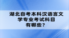 湖北自考本科漢語(yǔ)言文學(xué)專業(yè)考試科目有哪些？