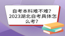 自考本科難不難？2023湖北自考具體怎么考？