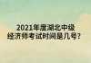 2021年度湖北中級(jí)經(jīng)濟(jì)師考試時(shí)間是幾號(hào)？