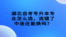 湖北自考專升本專業(yè)怎么選，選錯(cuò)了中途還能換嗎？