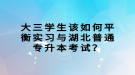 大三學生該如何平衡實習與湖北普通專升本考試？