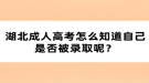 湖北成人高考怎么知道自己是否被錄取呢？