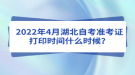 2022年4月湖北自考準(zhǔn)考證打印時(shí)間什么時(shí)候？