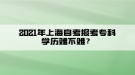 2021年上海自考報考?？茖W(xué)歷難不難？