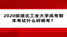 2020級湖北工業(yè)大學(xué)成考期末考試什么時候考？