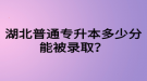 湖北普通專升本多少分能被錄?。克牧墰]過可以參加專升本嗎