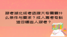 報(bào)考湖北成考函授大專需要什么條件與要求？成人高考?？七m合哪些人報(bào)考？