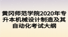 黃岡師范學(xué)院2020年專升本機(jī)械設(shè)計(jì)制造及其自動(dòng)化考試大綱