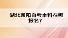 湖北襄陽(yáng)自考本科在哪報(bào)名？