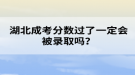 湖北成考分?jǐn)?shù)過了一定會(huì)被錄取嗎？