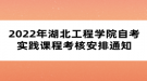 2022年湖北工程學(xué)院自考實(shí)踐課程考核安排通知