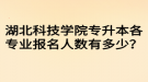 湖北科技學院專升本各專業(yè)報名人數(shù)有多少？