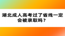 湖北成人高考過了省線一定會被錄取嗎？