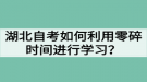 湖北自考如何利用零碎時間進行學(xué)習(xí)？