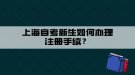 上海自考新生如何辦理注冊手續(xù)？