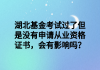 湖北基金考試過了但是沒有申請從業(yè)資格證書，會有影響嗎？