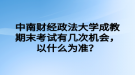 中南財(cái)經(jīng)政法大學(xué)成教期末考試有幾次機(jī)會(huì)，以什么為準(zhǔn)？