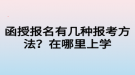 函授報(bào)名有幾種報(bào)考方法？在哪里上學(xué)