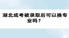 湖北成考被錄取后可以換專業(yè)嗎？