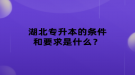 湖北專升本的條件和要求是什么？