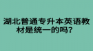 湖北普通專升本英語教材是統(tǒng)一的嗎？