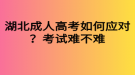 湖北成人高考如何應(yīng)對？考試難不難