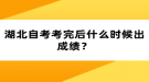 湖北自考考完后什么時候出成績？