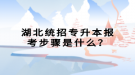 湖北統(tǒng)招專升本報考步驟是什么？