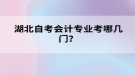 湖北自考會計專業(yè)考哪幾門？