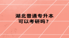 湖北普通專升本可以考研嗎？