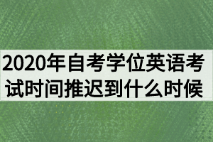 2020年湖北自考學(xué)位英語考試時間推遲到什么時候