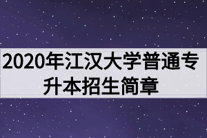 2020年江漢大學普通專升本招生簡章