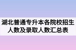 2020年湖北普通專(zhuān)升本各院校招生人數(shù)及錄取人數(shù)匯總表