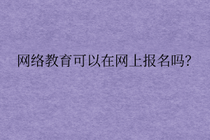 網(wǎng)絡(luò)遠程教育可以在網(wǎng)上報名嗎？