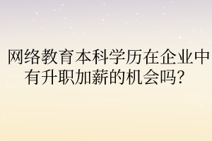 網(wǎng)絡(luò)教育本科學(xué)歷在企業(yè)中有升職加薪的機會嗎？