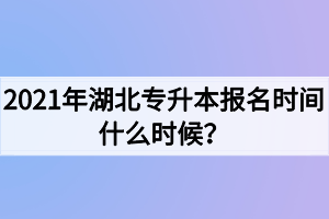 2021年湖北專升本報名時間什么時候？