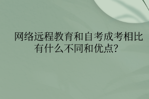 網(wǎng)絡(luò)遠(yuǎn)程教育和自考成考相比有什么不同和優(yōu)點？