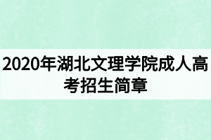 2020年湖北文理學(xué)院成人高考招生簡(jiǎn)章