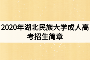 2020年湖北民族大學(xué)成人高考招生簡(jiǎn)章