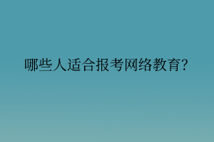 哪些人適合報考網(wǎng)絡(luò)教育？