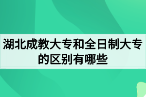 湖北成教大專和全日制大專的區(qū)別有哪些？