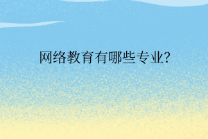 網(wǎng)絡(luò)教育有哪些專業(yè)？