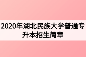 2020年湖北民族大學普通專升本招生簡章