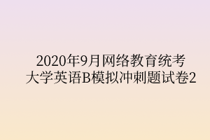 2020年9月網絡教育統(tǒng)考大學英語B模擬沖刺題試卷2