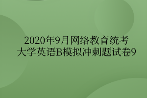 2020年9月網(wǎng)絡教育統(tǒng)考大學英語B模擬沖刺題試卷9