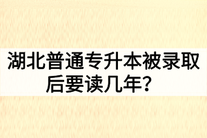 湖北普通專升本被錄取后要讀幾年？