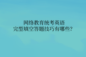 網(wǎng)絡(luò)教育統(tǒng)考英語完型填空答題技巧有哪些？