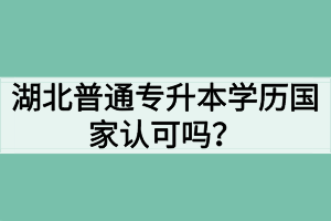 湖北普通專升本學(xué)歷國家認可嗎？