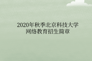 2020年秋季北京科技大學網(wǎng)絡教育招生簡章