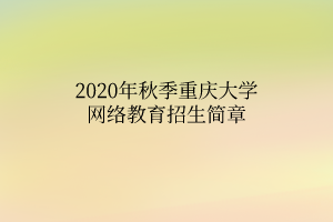 2020年秋季重慶大學(xué)網(wǎng)絡(luò)教育招生簡(jiǎn)章